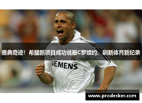 雅典奇迹！希腊新项目成功说服C罗续约，刷新体育新纪录